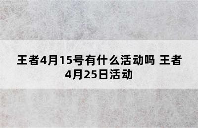 王者4月15号有什么活动吗 王者4月25日活动